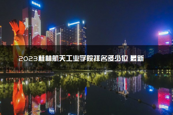 2023桂林航天工业学院排名多少位 最新全国排行榜