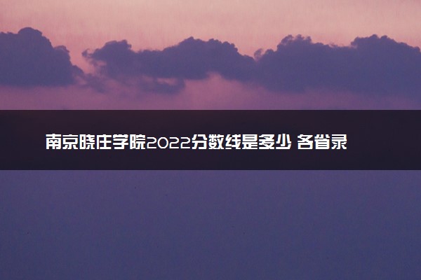南京晓庄学院2022分数线是多少 各省录取最低位次