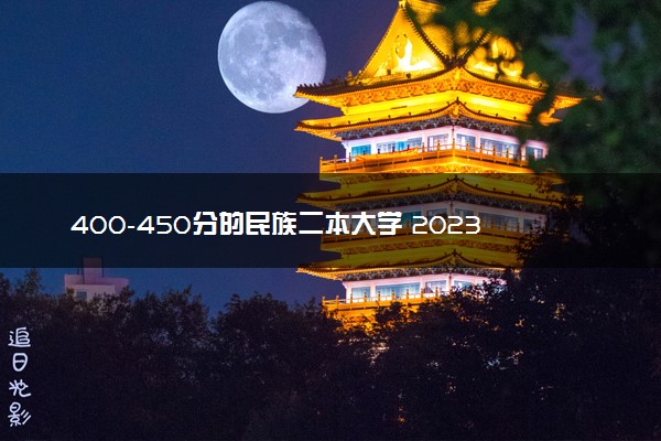 400-450分的民族二本大学 2023哪些二本适合捡漏