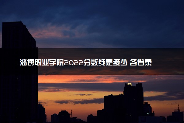 淄博职业学院2022分数线是多少 各省录取最低位次