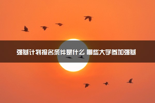 强基计划报名条件是什么 哪些大学参加强基计划