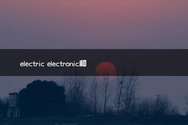 electric electronic和electrical的区别
