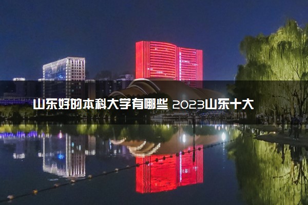 山东好的本科大学有哪些 2023山东十大本科院校排名