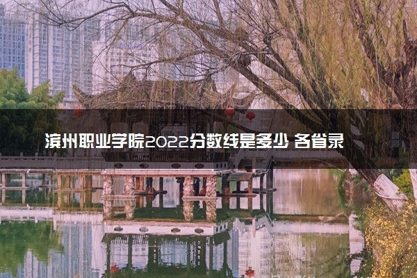 滨州职业学院2022分数线是多少 各省录取最低位次