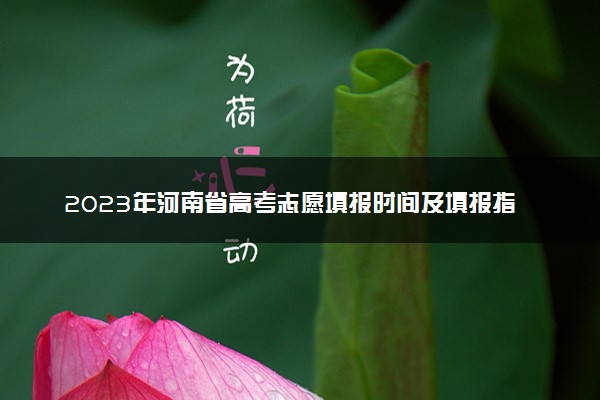 2023年河南省高考志愿填报时间及填报指南
