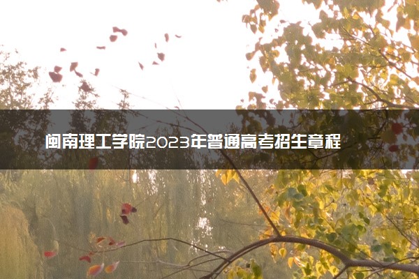 闽南理工学院2023年普通高考招生章程