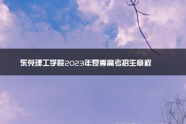 东莞理工学院2023年夏季高考招生章程