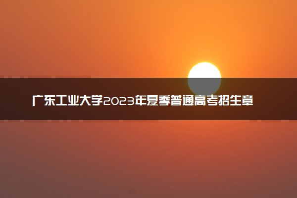 广东工业大学2023年夏季普通高考招生章程