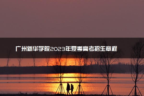 广州新华学院2023年夏季高考招生章程