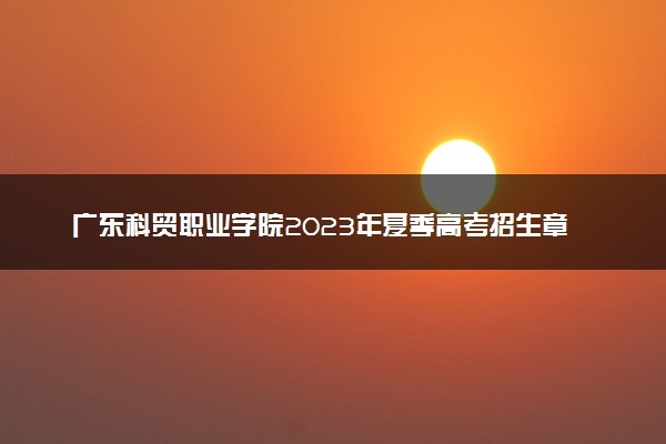 广东科贸职业学院2023年夏季高考招生章程