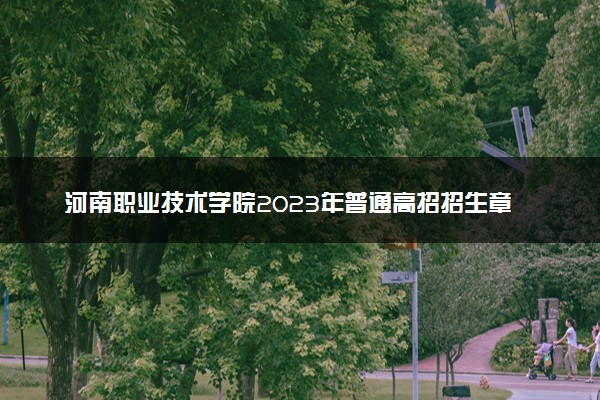 河南职业技术学院2023年普通高招招生章程
