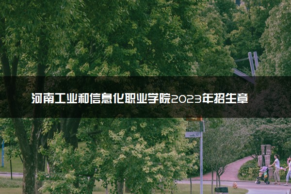 河南工业和信息化职业学院2023年招生章程