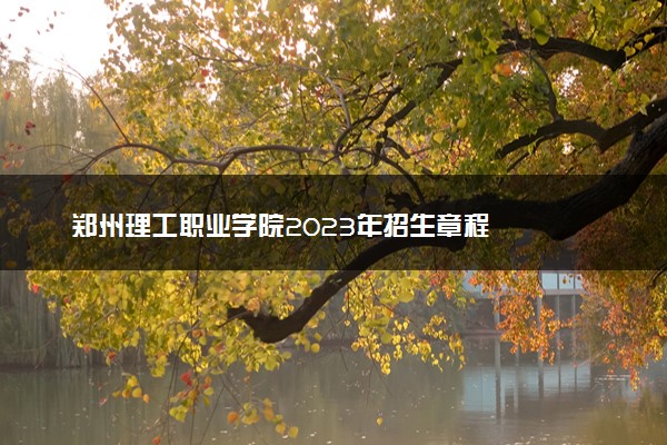 郑州理工职业学院2023年招生章程