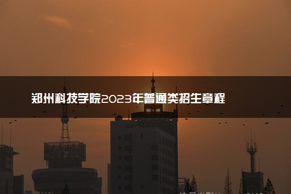 郑州科技学院2023年普通类招生章程