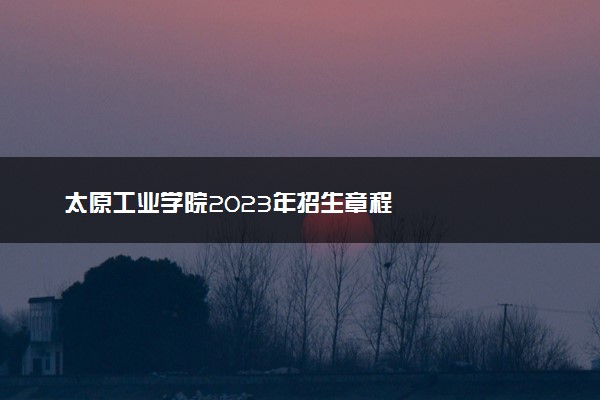 太原工业学院2023年招生章程