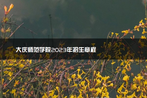 大庆师范学院2023年招生章程