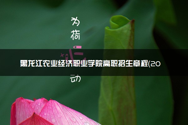 黑龙江农业经济职业学院高职招生章程（2023）