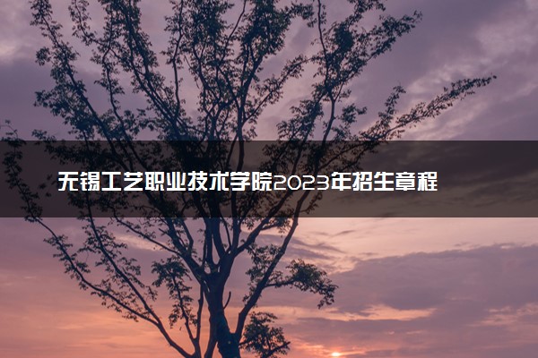 无锡工艺职业技术学院2023年招生章程