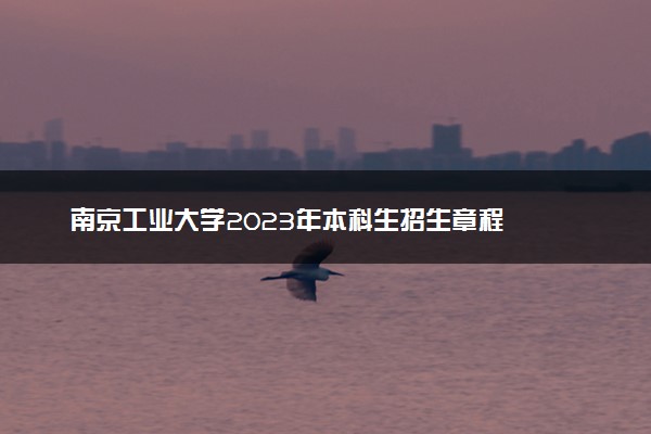 南京工业大学2023年本科生招生章程