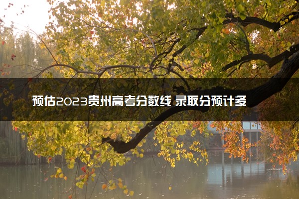 预估2023贵州高考分数线 录取分预计多少