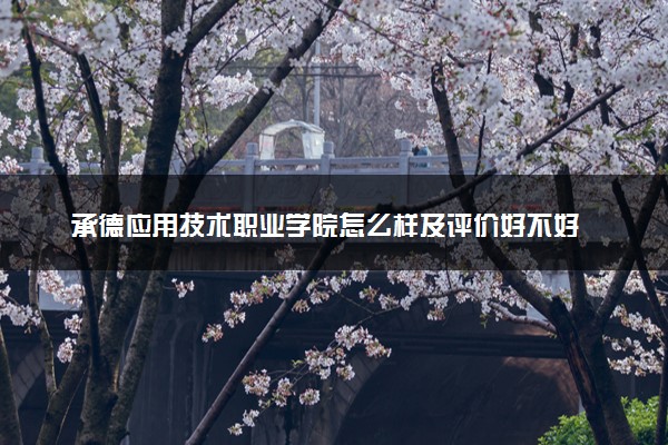 承德应用技术职业学院怎么样及评价好不好 承德应用技术职业学院口碑如何