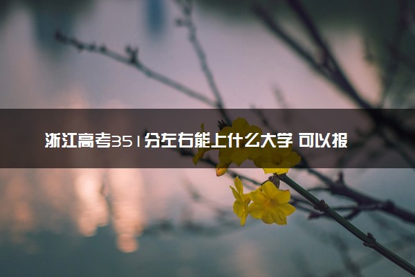 浙江高考351分左右能上什么大学 可以报哪些公办院校(2023报考推荐)