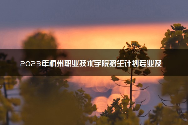 2023年杭州职业技术学院招生计划专业及各省录取分数线位次