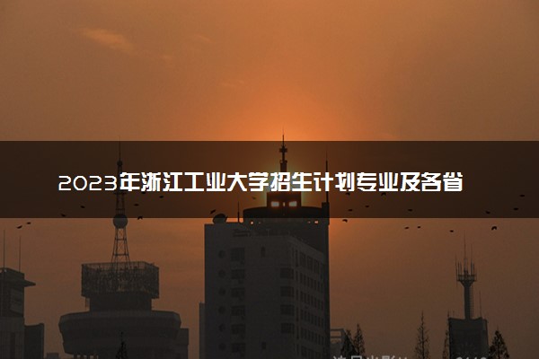 2023年浙江工业大学招生计划专业及各省录取分数线位次
