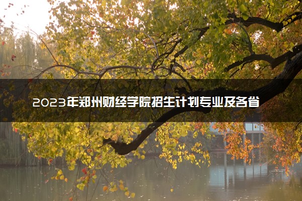 2023年郑州财经学院招生计划专业及各省录取分数线位次