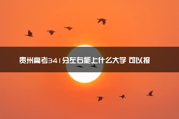 贵州高考341分左右能上什么大学 可以报哪些公办院校(2023报考推荐)