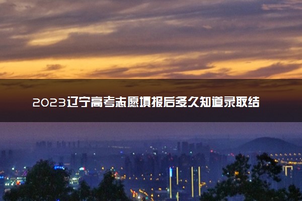 2023辽宁高考志愿填报后多久知道录取结果 怎么查录取状态