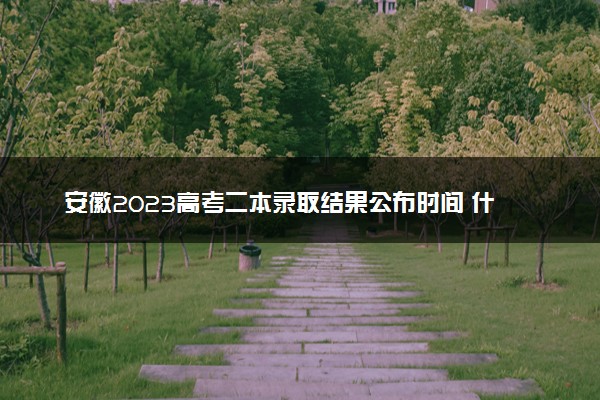 安徽2023高考二本录取结果公布时间 什么时候知道录取结果