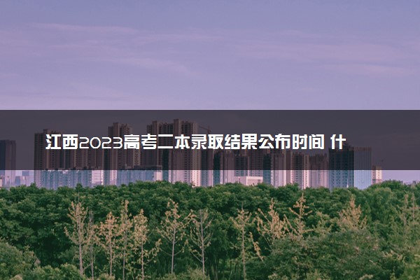 江西2023高考二本录取结果公布时间 什么时候知道录取结果