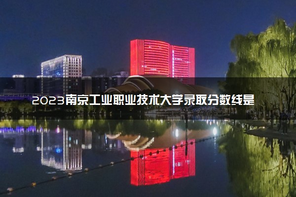 2023南京工业职业技术大学录取分数线是多少 各省历年最低分数线