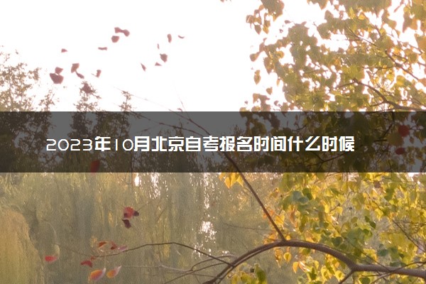 2023年10月北京自考报名时间什么时候 几号截止