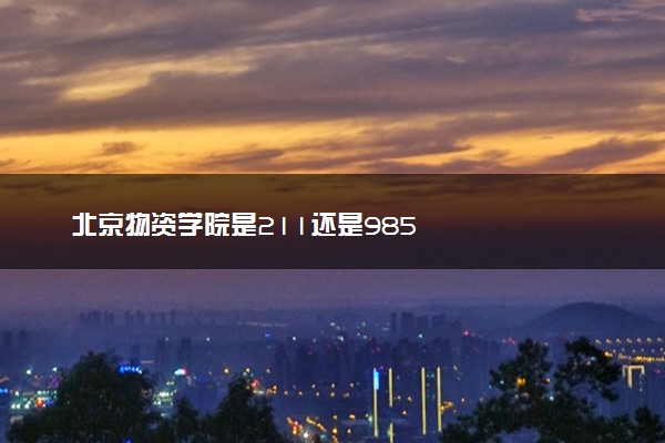 北京物资学院是211还是985