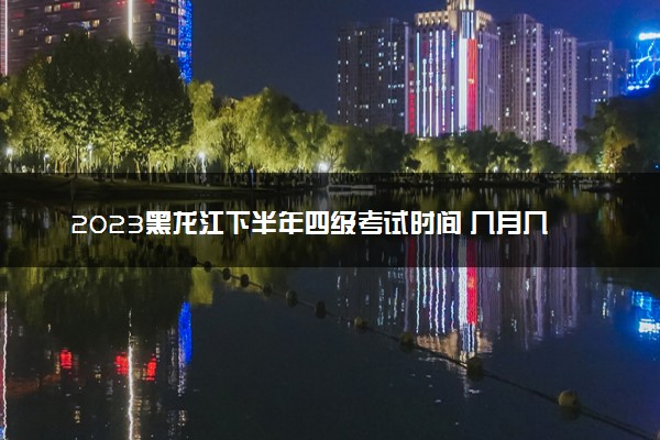 2023黑龙江下半年四级考试时间 几月几号