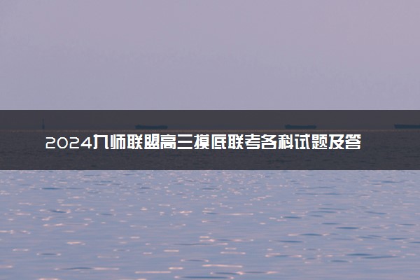 2024九师联盟高三摸底联考各科试题及答案解析汇总