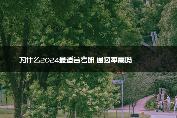 为什么2024最适合考研 通过率高吗