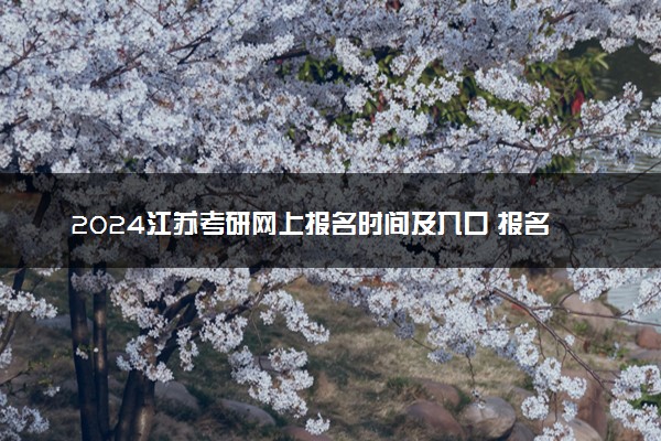 2024江苏考研网上报名时间及入口 报名截止到几号