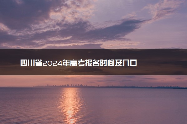 四川省2024年高考报名时间及入口