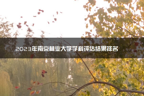 2023年南京林业大学学科评估结果排名 最新重点学科名单