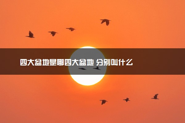 四大盆地是哪四大盆地 分别叫什么