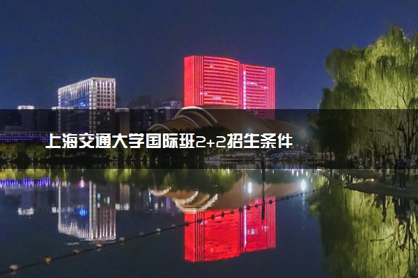 上海交通大学国际班2+2招生条件