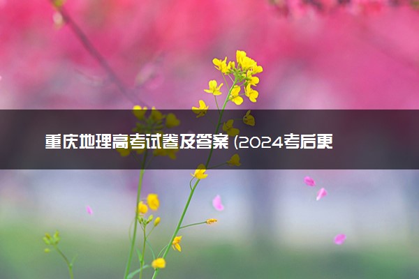 重庆地理高考试卷及答案 (2024考后更新)