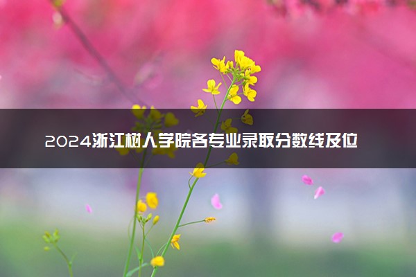 2024浙江树人学院各专业录取分数线及位次 各省录取最低分是多少