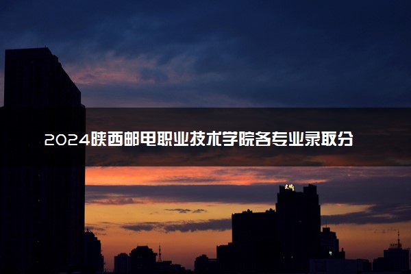 2024陕西邮电职业技术学院各专业录取分数线及位次 各省录取最低分是多少