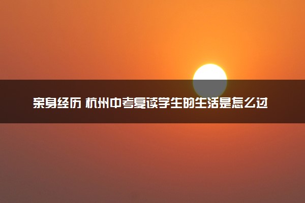 亲身经历 杭州中考复读学生的生活是怎么过的