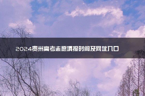 2024贵州高考志愿填报时间及网址入口 具体填报流程