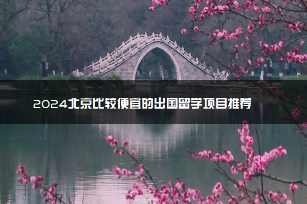 2024北京比较便宜的出国留学项目推荐